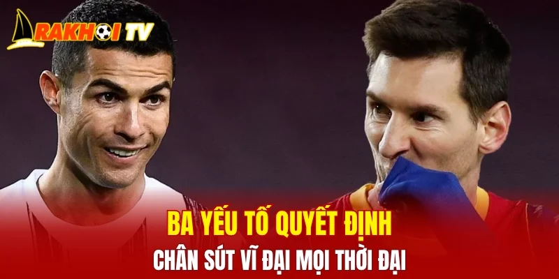 Ba yếu tố quyết định chân sút vĩ đại mọi thời đại