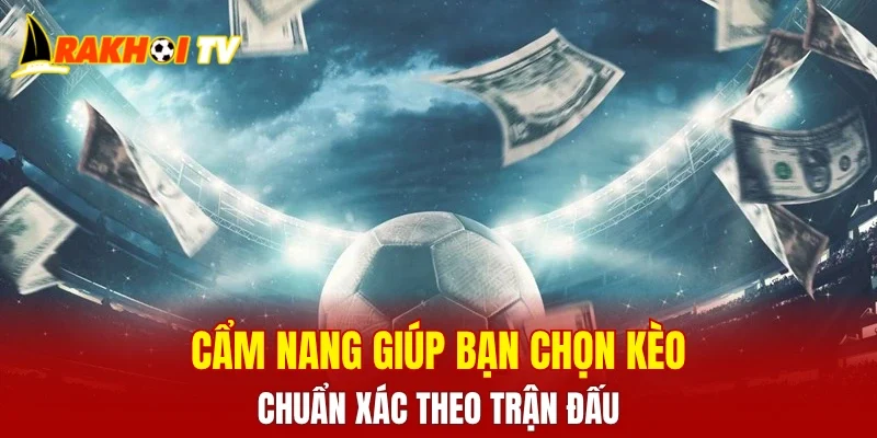 Cẩm nang giúp bạn chọn kèo chuẩn xác theo trận đấu