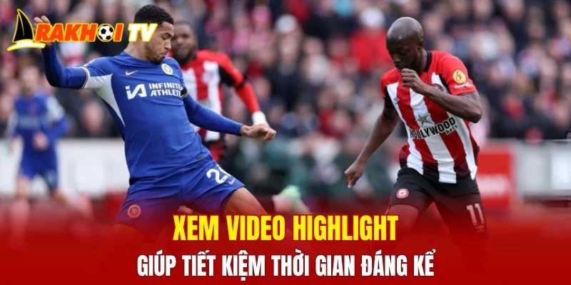 Xem video highlight giúp tiết kiệm thời gian đáng kể