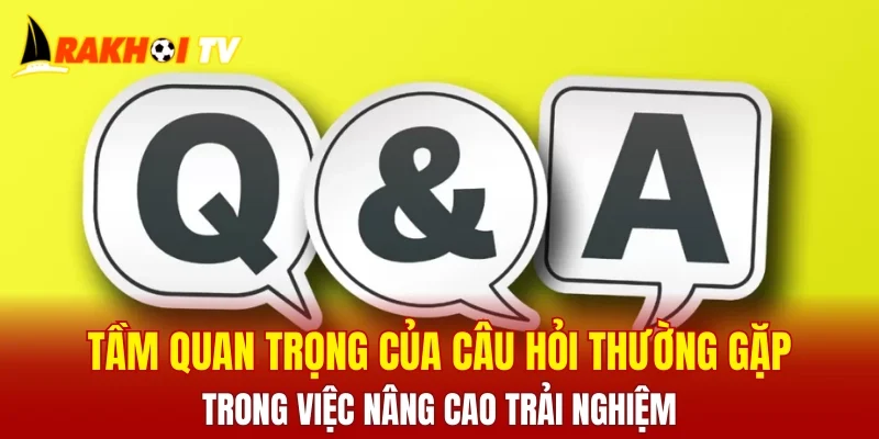 Tầm quan trọng của câu hỏi thường gặp trong việc nâng cao trải nghiệm