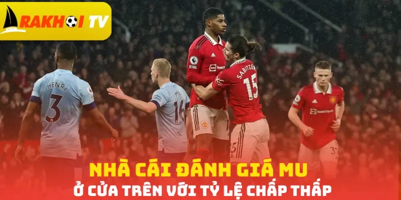 Nhà cái đánh giá MU ở cửa trên với tỷ lệ chấp thấp
