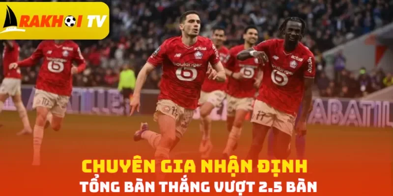 Chuyên gia nhận định tổng bàn thắng vượt 2.5 bàn