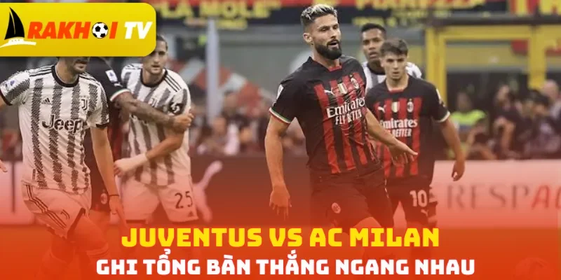 Juventus vs AC Milan ghi tổng bàn thắng ngang nhau