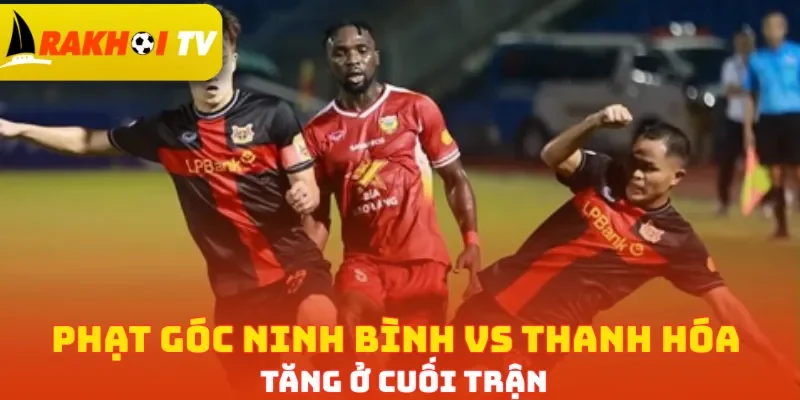 Phạt góc Ninh Bình vs Thanh Hóa tăng ở cuối trận