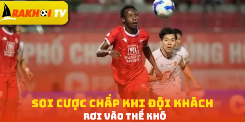 Soi cược chấp khi đội khách rơi vào thế khó