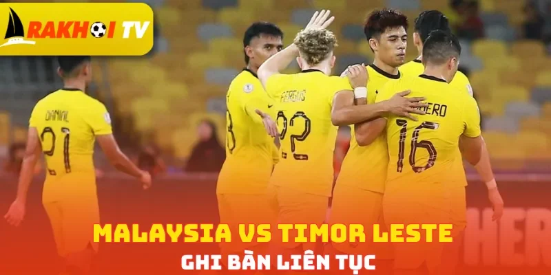 Malaysia vs Timor Leste ghi bàn liên tục