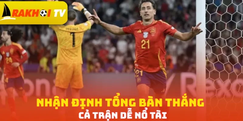 Nhận định tổng bàn thắng cả trận dễ nổ Tài